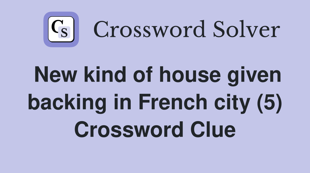 New kind of house given backing in French city (5) Crossword Clue