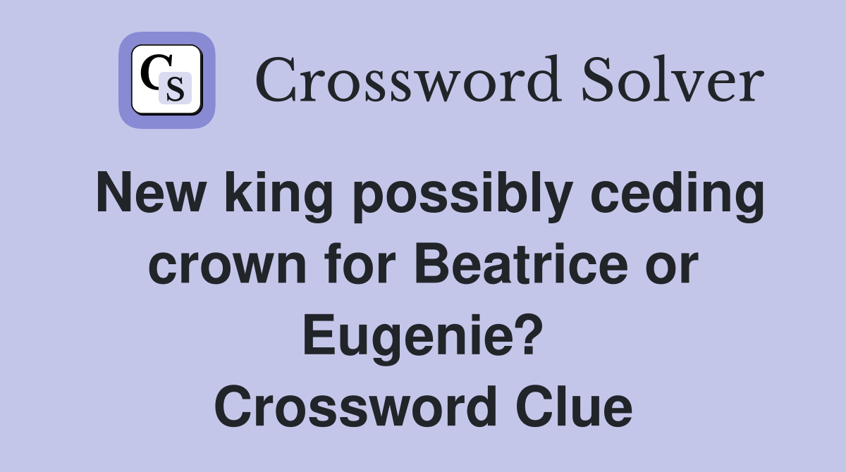 New king possibly ceding crown for Beatrice or Eugenie? Crossword Clue