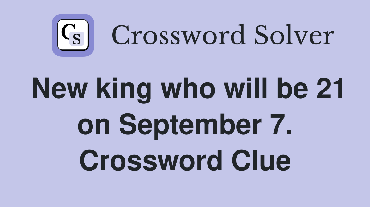 New king who will be 21 on September 7. Crossword Clue