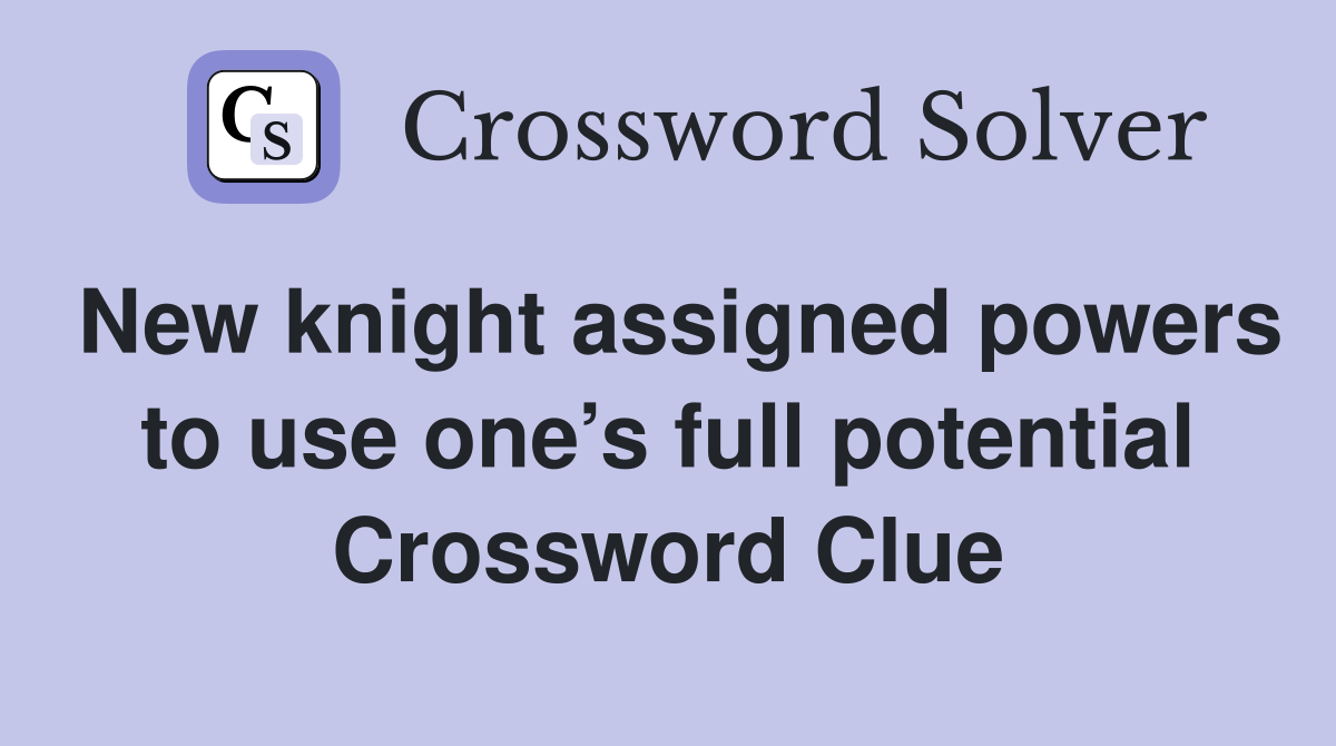 New knight assigned powers to use one’s full potential Crossword Clue