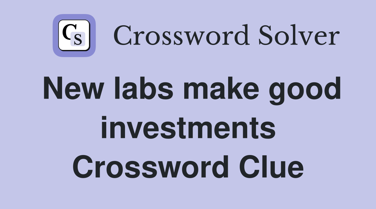 New labs make good investments Crossword Clue