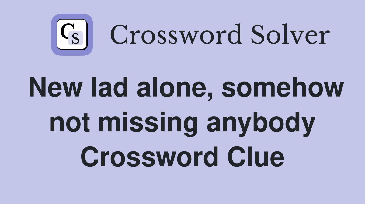 New lad alone, somehow not missing anybody Crossword Clue