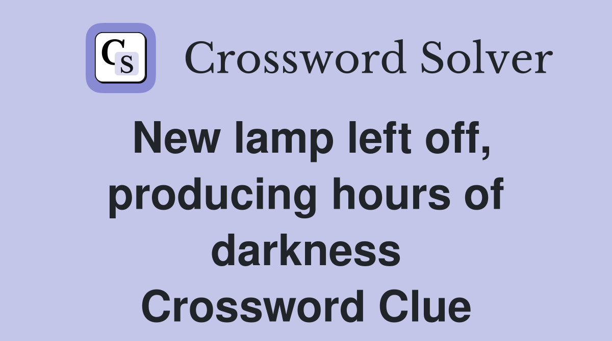 New lamp left off, producing hours of darkness Crossword Clue