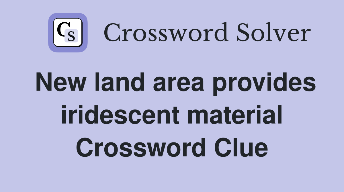 New land area provides iridescent material Crossword Clue