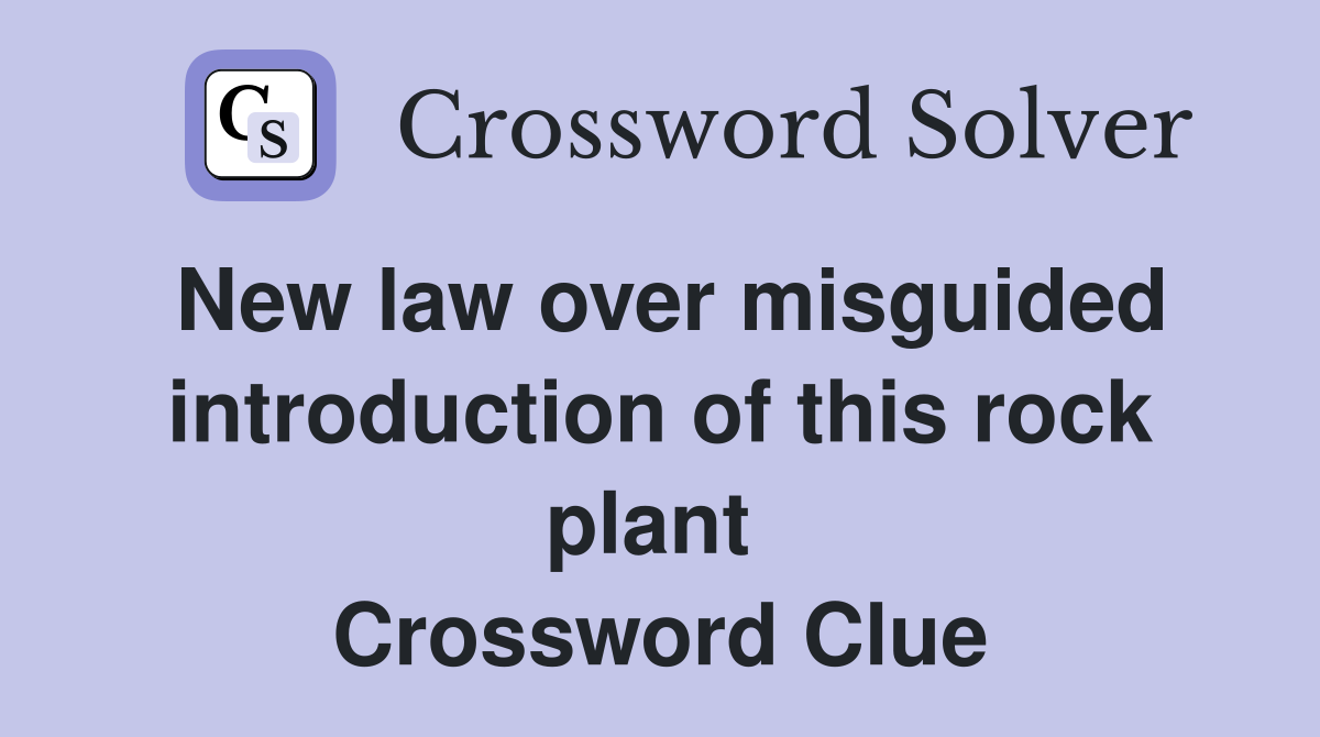 New law over misguided introduction of this rock plant  Crossword Clue