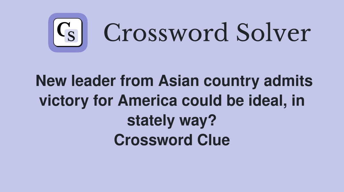 New leader from Asian country admits victory for America could be ideal, in stately way? Crossword Clue