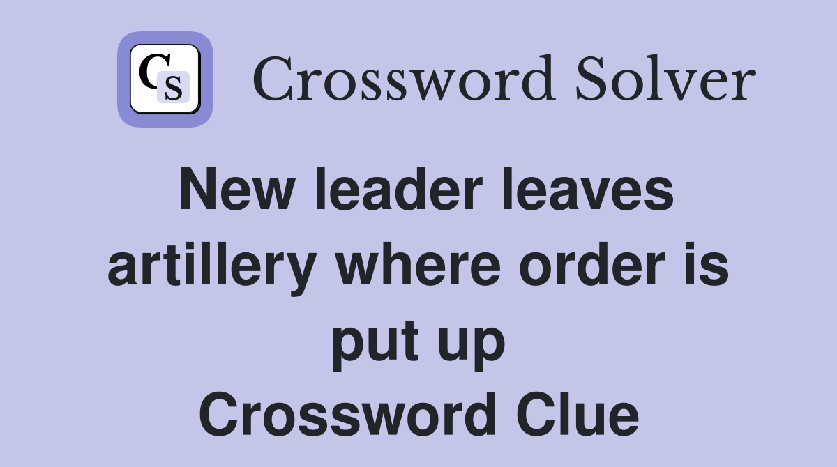 New leader leaves artillery where order is put up Crossword Clue