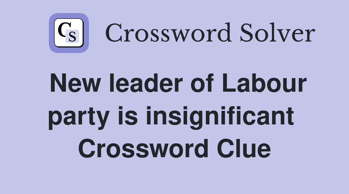 New leader of Labour party is insignificant  Crossword Clue