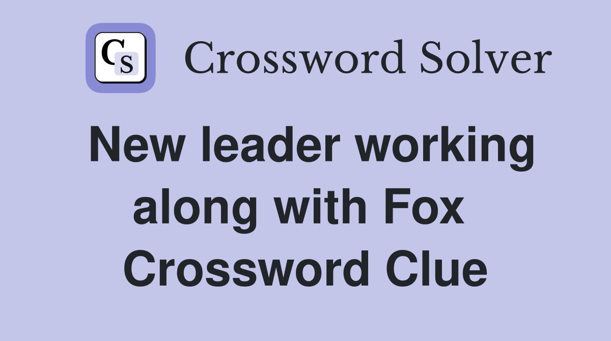 New leader working along with Fox  Crossword Clue