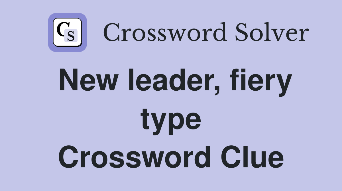 New leader, fiery type Crossword Clue