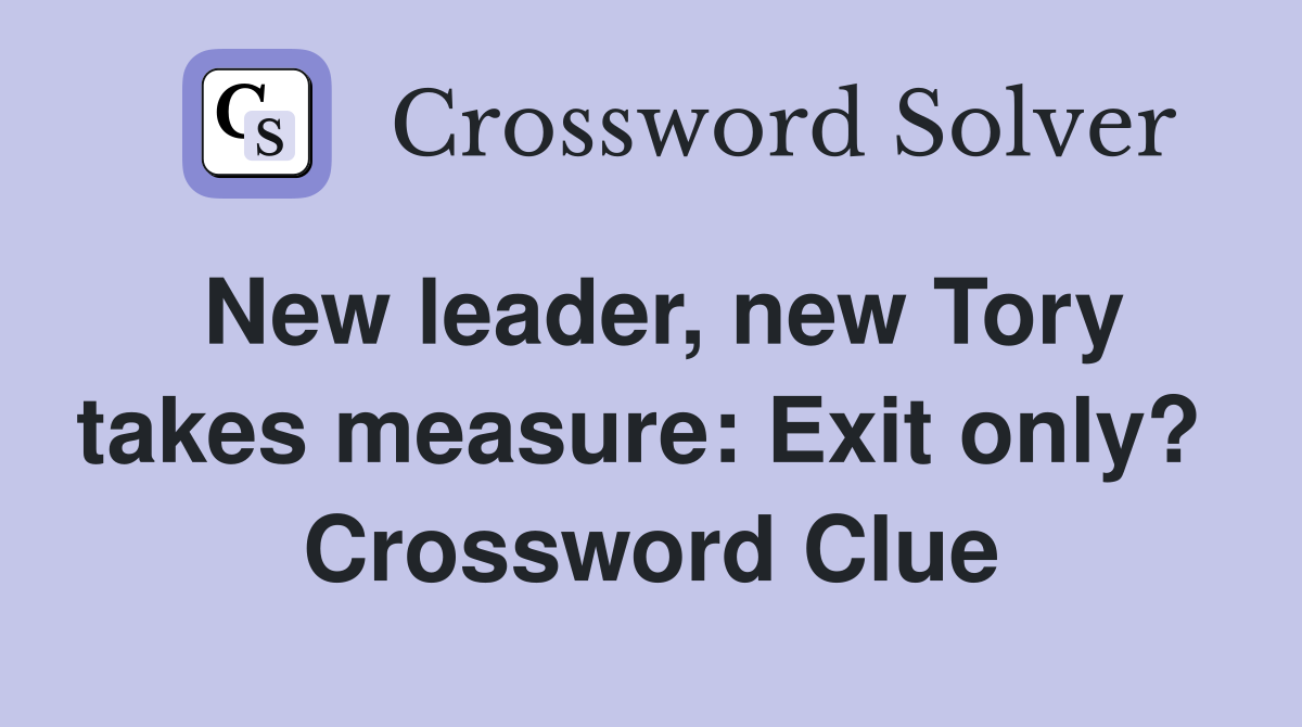 New leader, new Tory takes measure: Exit only?  Crossword Clue