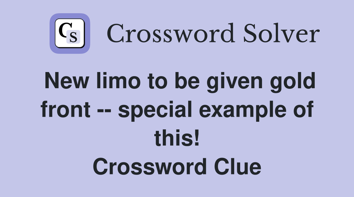 New limo to be given gold front -- special example of this! Crossword Clue