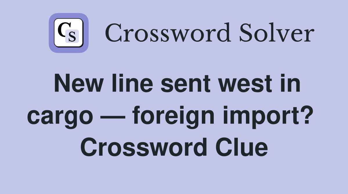 New line sent west in cargo — foreign import?  Crossword Clue