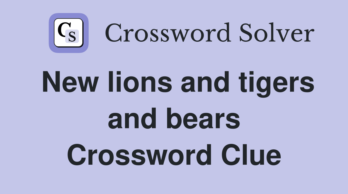 New lions and tigers and bears Crossword Clue