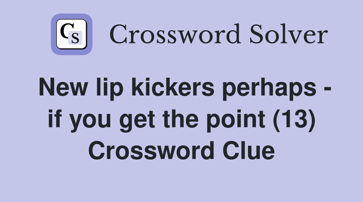 New lip kickers perhaps - if you get the point (13) Crossword Clue