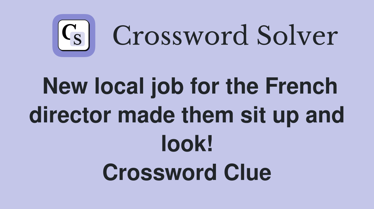 New local job for the French director made them sit up and look! Crossword Clue