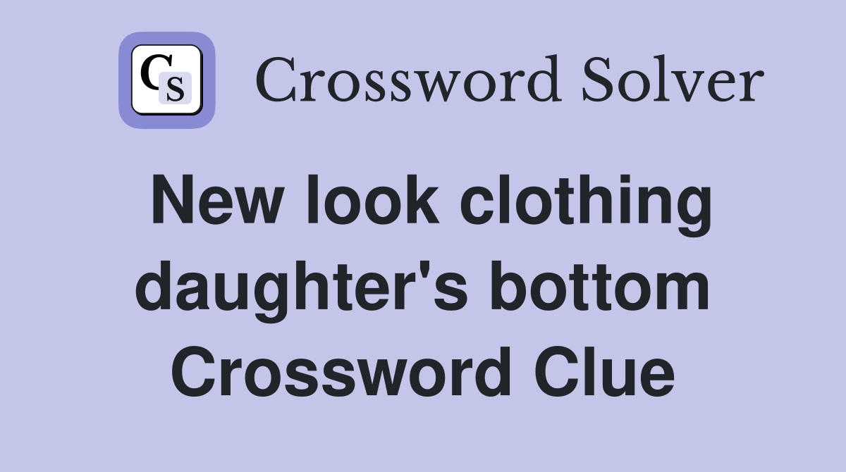 New look clothing daughter's bottom Crossword Clue