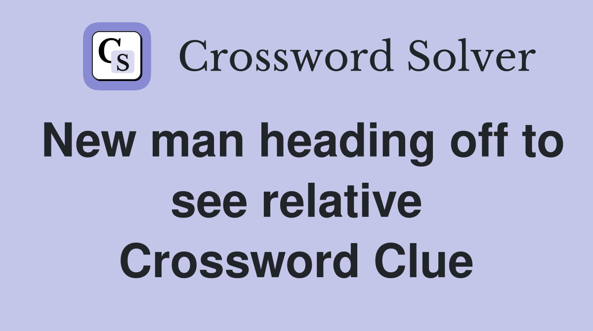 New man heading off to see relative Crossword Clue