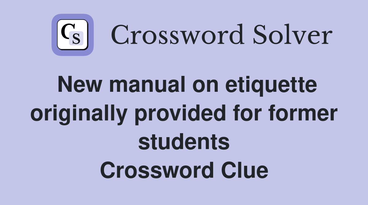 New manual on etiquette originally provided for former students Crossword Clue