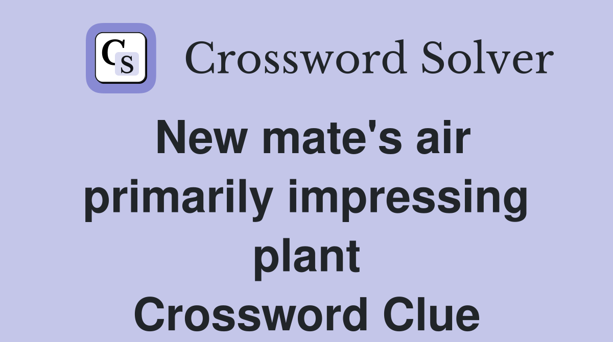 New mate's air primarily impressing plant Crossword Clue