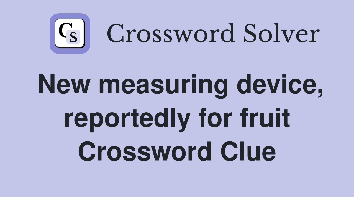 New measuring device, reportedly for fruit Crossword Clue