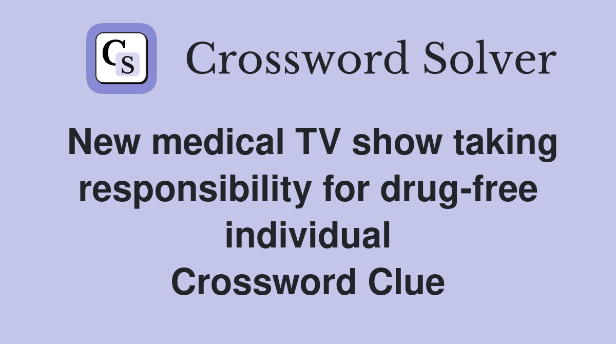 New medical TV show taking responsibility for drug-free individual Crossword Clue
