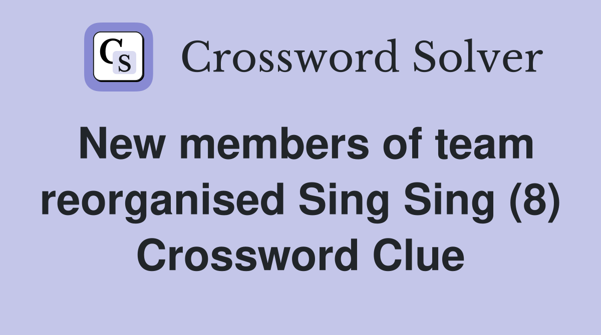 New members of team reorganised Sing Sing (8) Crossword Clue