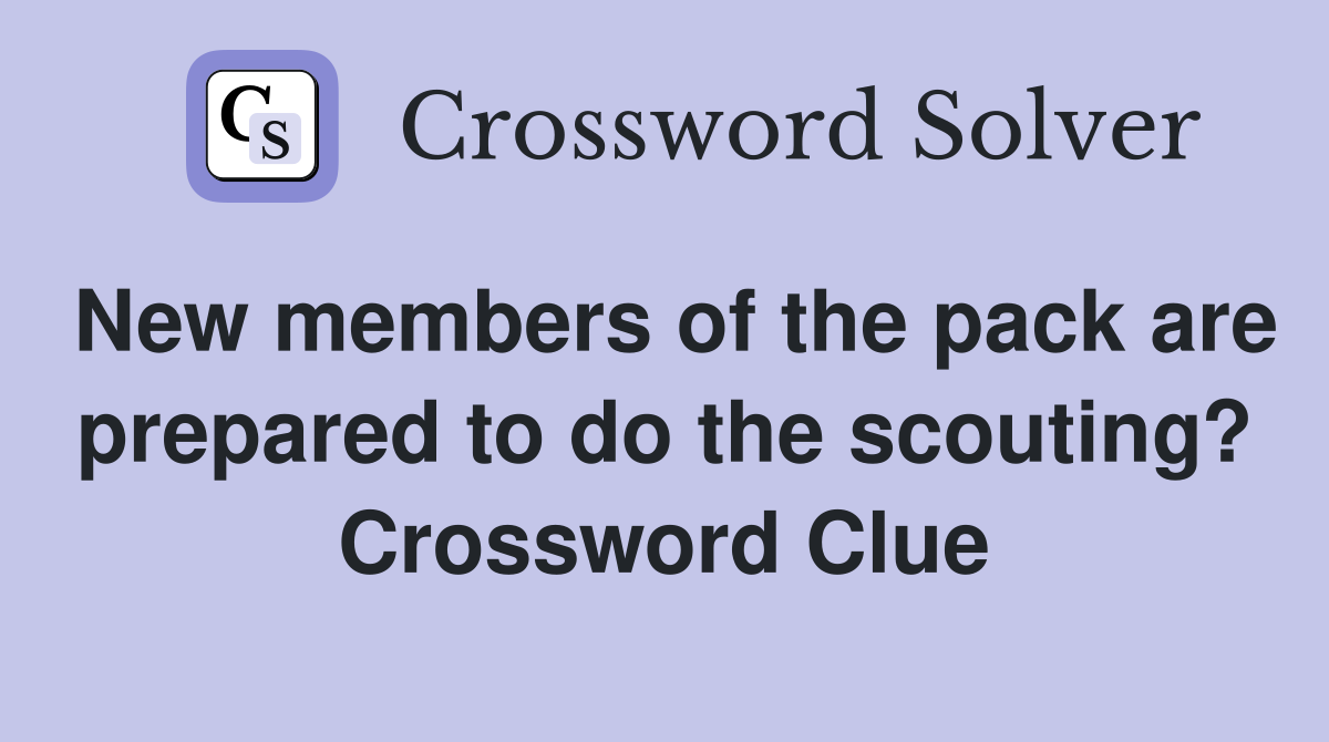 New members of the pack are prepared to do the scouting? Crossword Clue