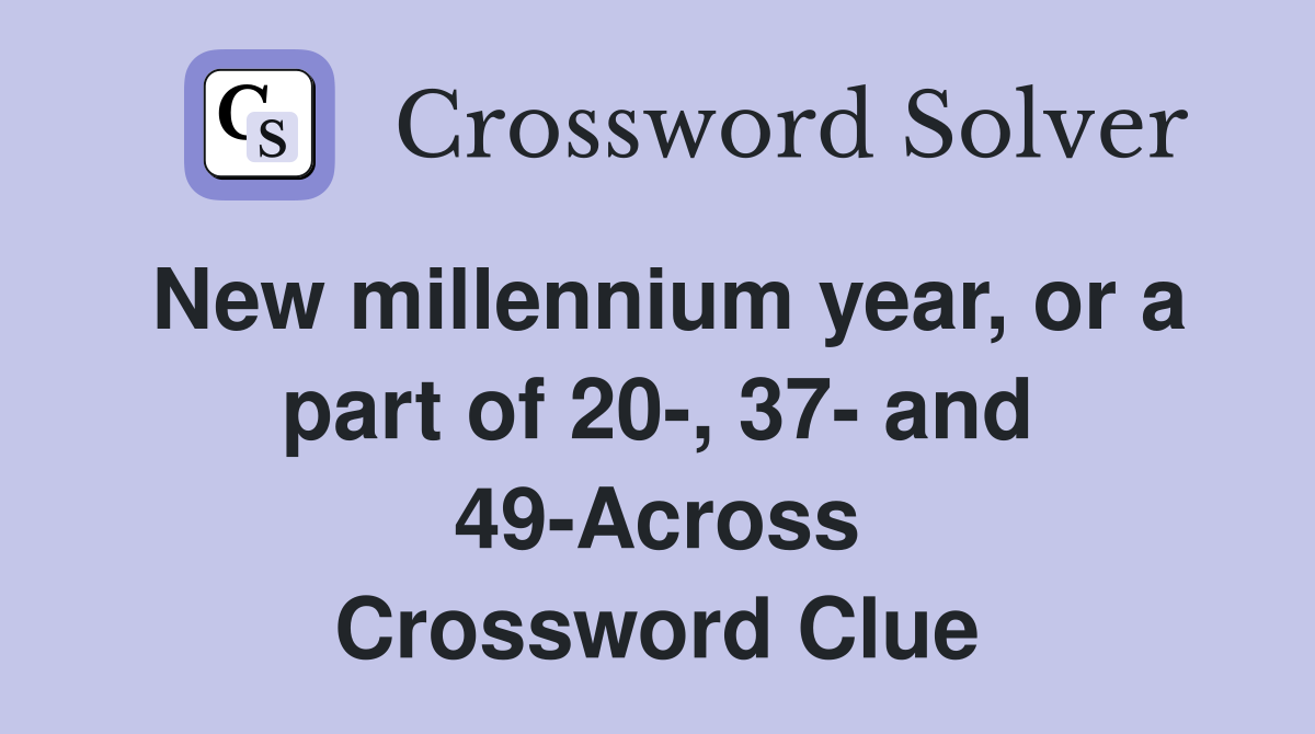 New millennium year, or a part of 20-, 37- and 49-Across Crossword Clue