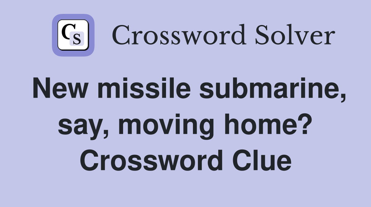 New missile submarine, say, moving home? Crossword Clue