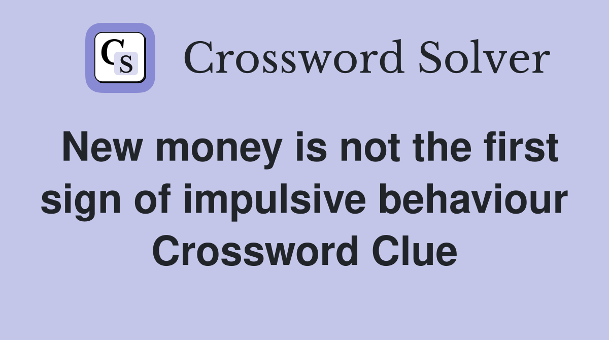 New money is not the first sign of impulsive behaviour Crossword Clue