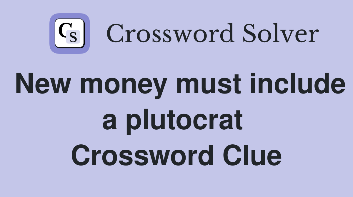 New money must include a plutocrat  Crossword Clue