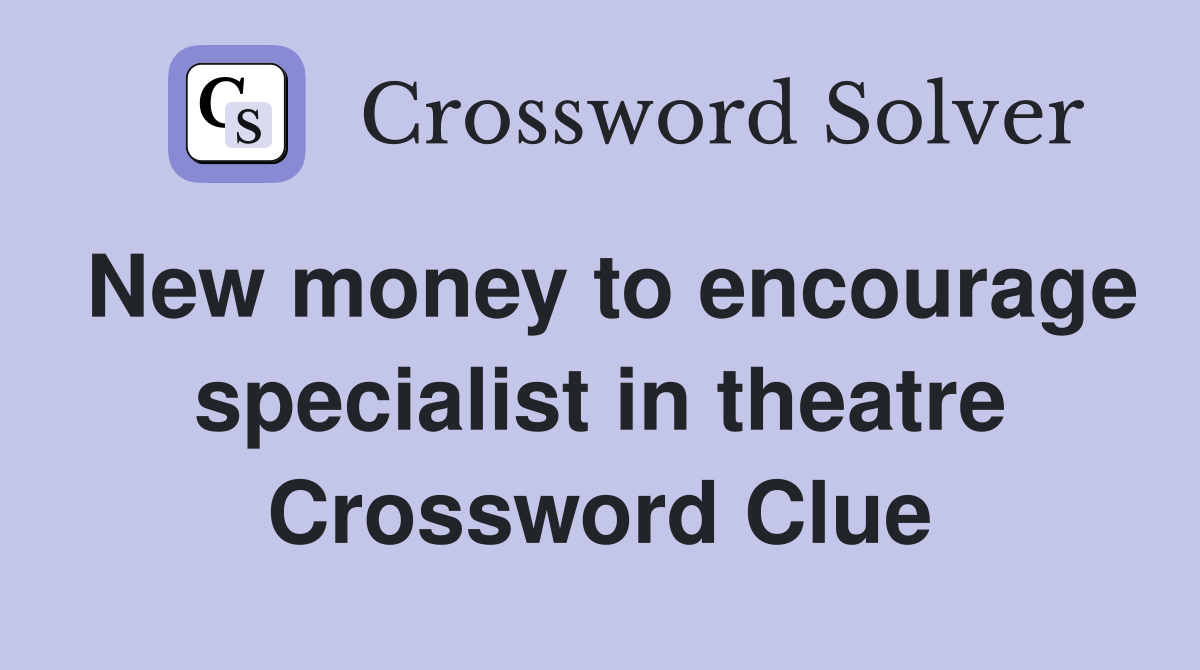 New money to encourage specialist in theatre Crossword Clue