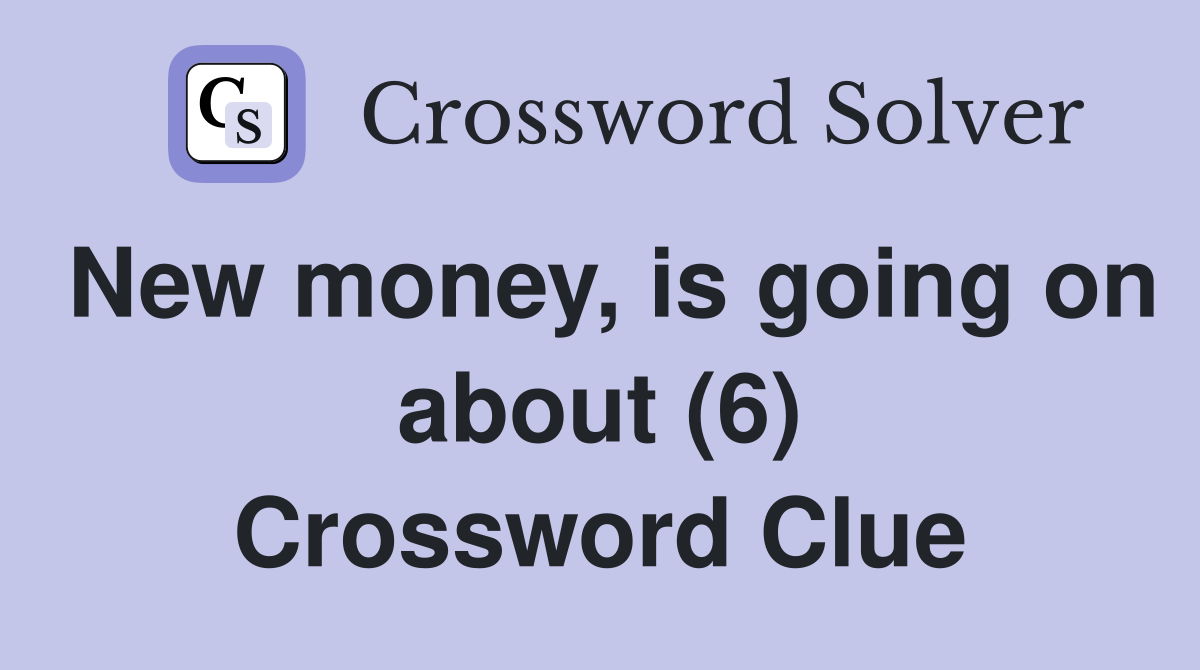 New money, is going on about (6) Crossword Clue