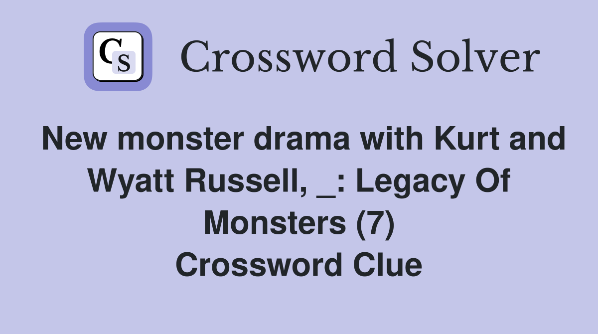 New monster drama with Kurt and Wyatt Russell, _: Legacy Of Monsters (7) Crossword Clue