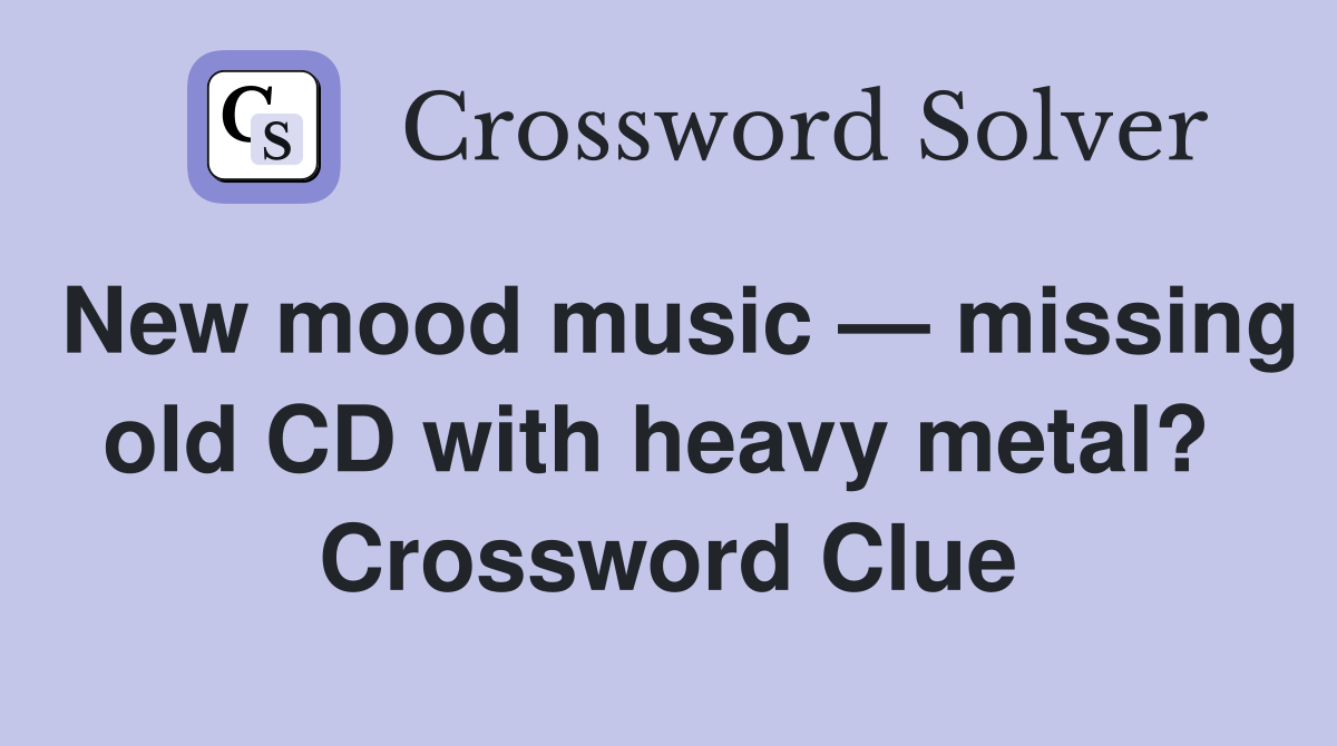 New mood music — missing old CD with heavy metal?  Crossword Clue