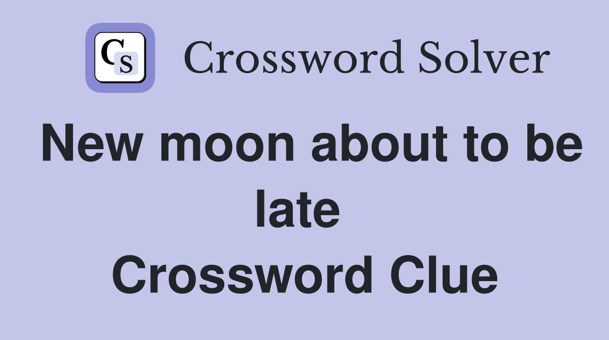 New moon about to be late  Crossword Clue