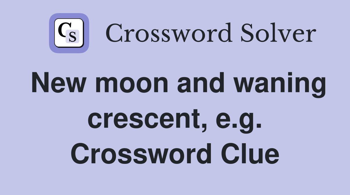 New moon and waning crescent, e.g. Crossword Clue