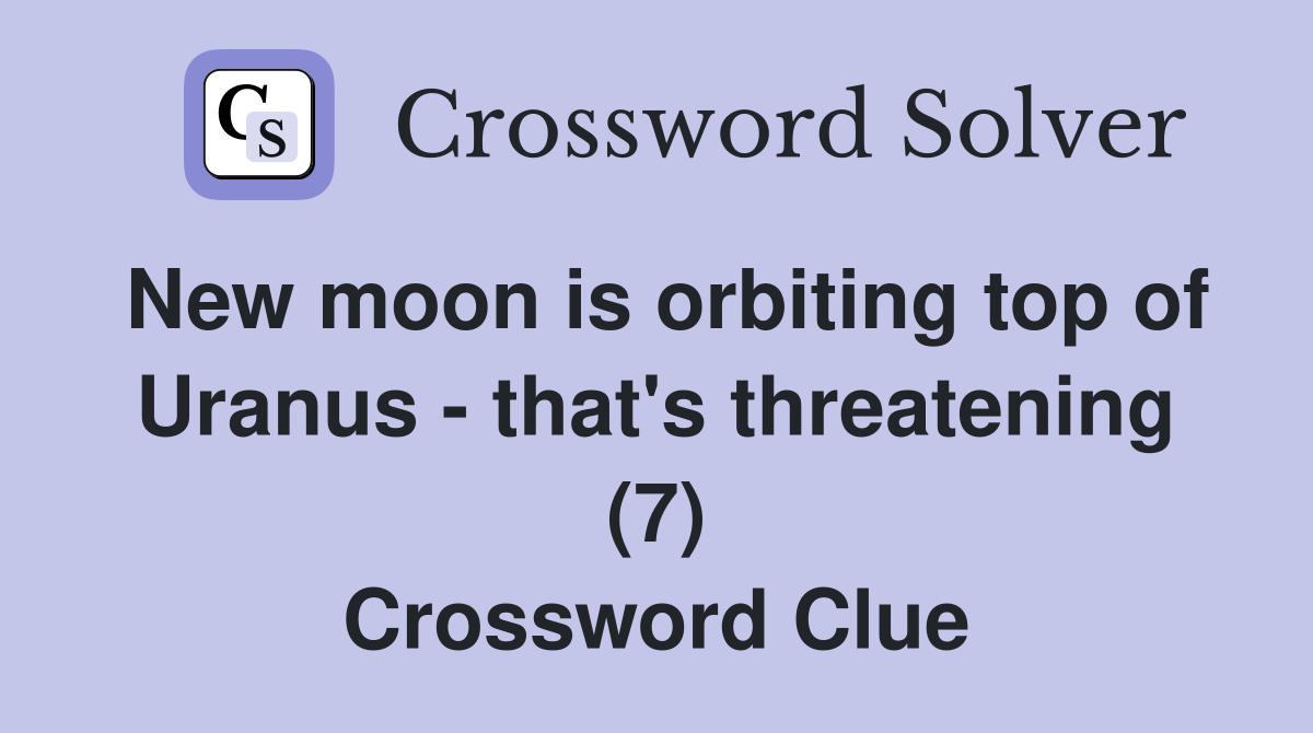 New moon is orbiting top of Uranus - that's threatening (7) Crossword Clue