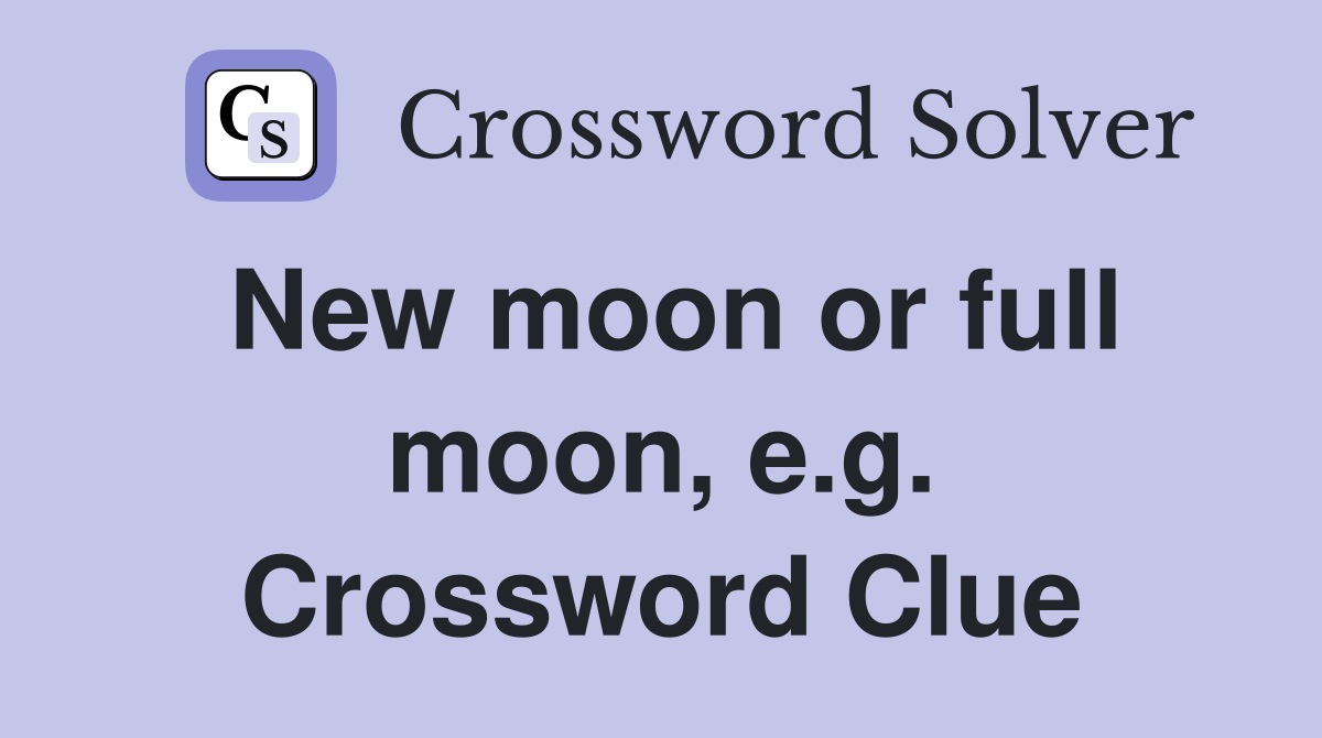 New moon or full moon, e.g. Crossword Clue