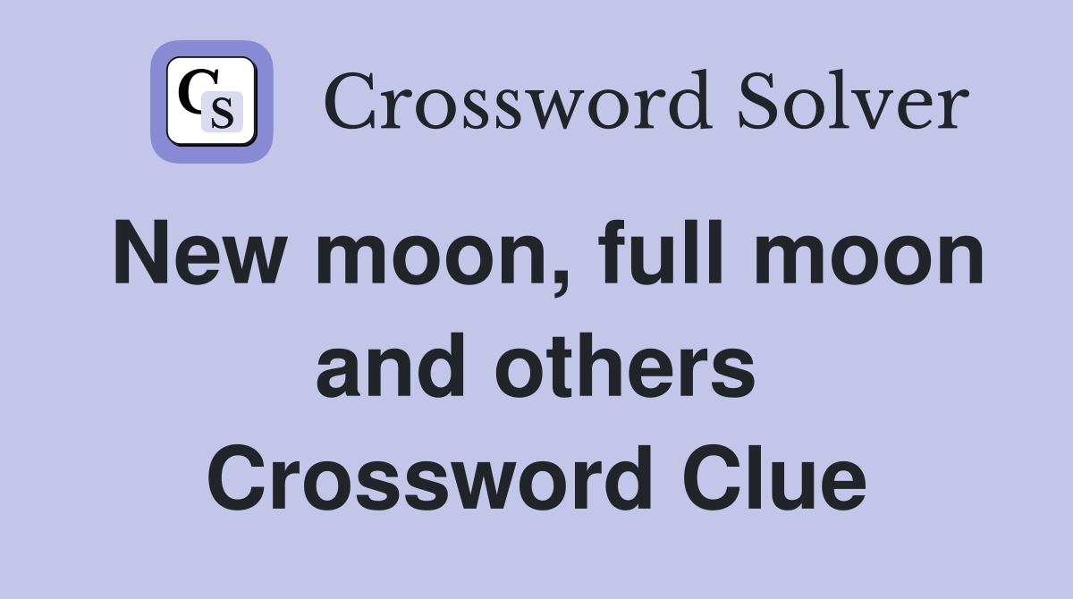 New moon, full moon and others Crossword Clue