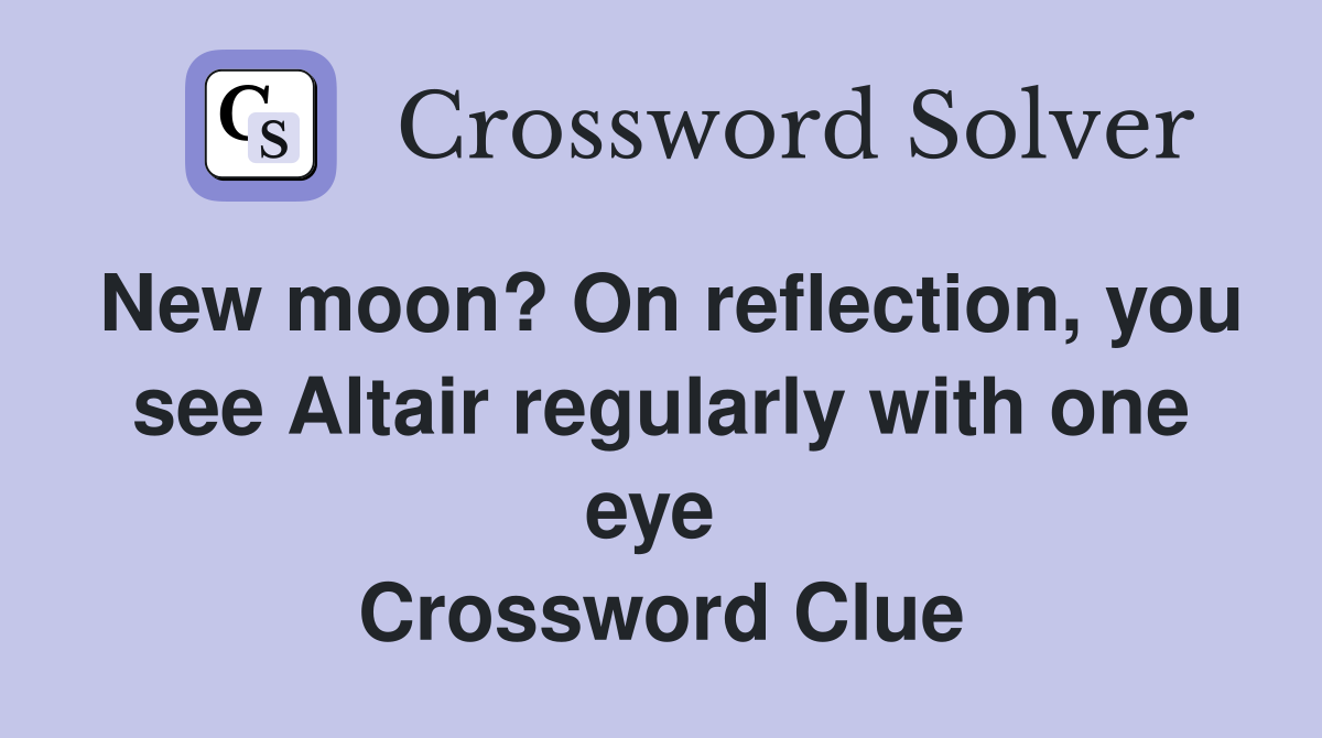 New moon? On reflection, you see Altair regularly with one eye  Crossword Clue