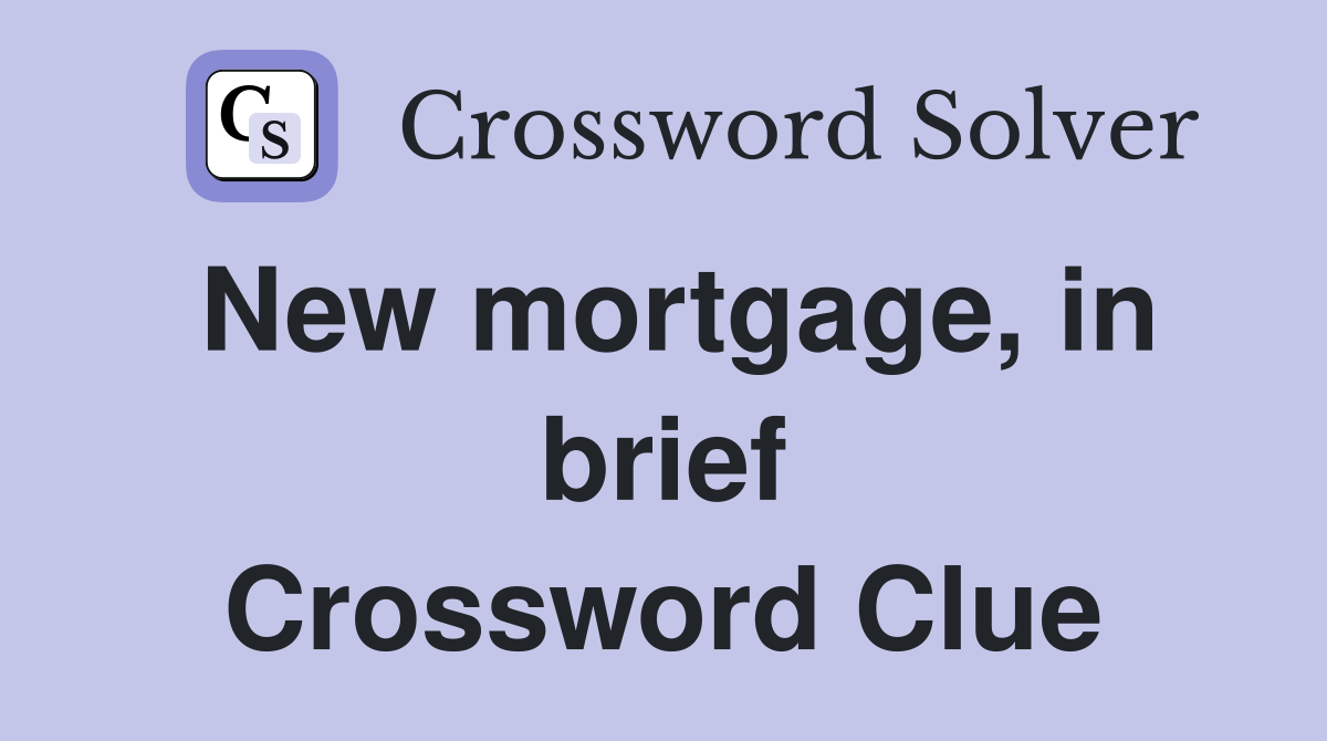 New mortgage, in brief Crossword Clue