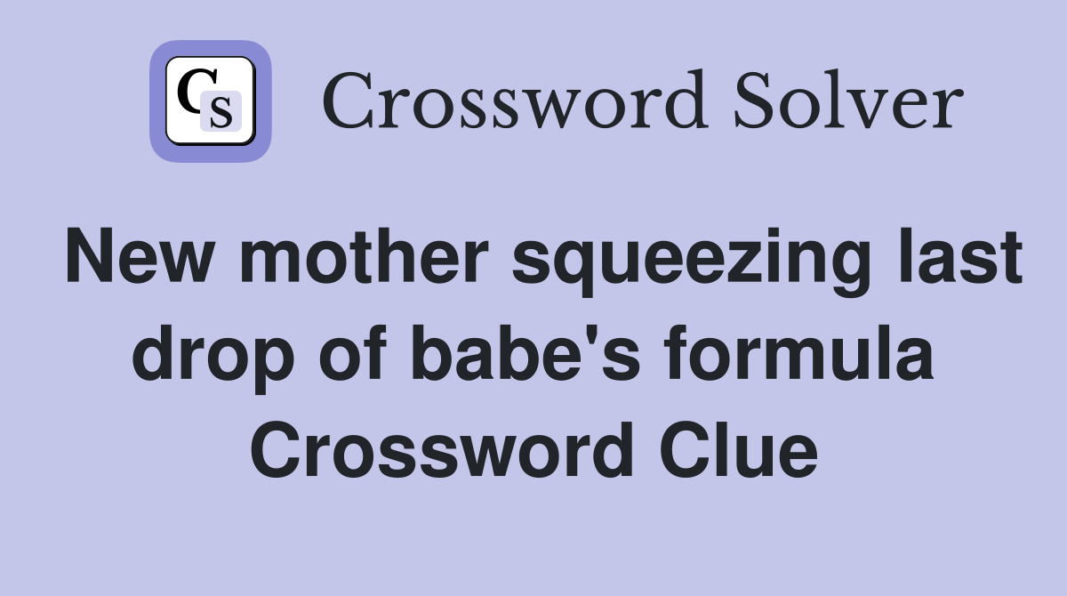 New mother squeezing last drop of babe's formula Crossword Clue