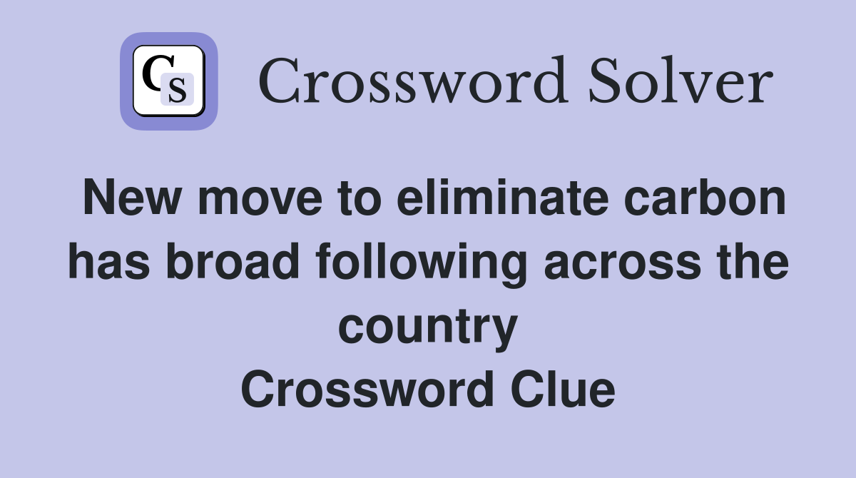 New move to eliminate carbon has broad following across the country Crossword Clue