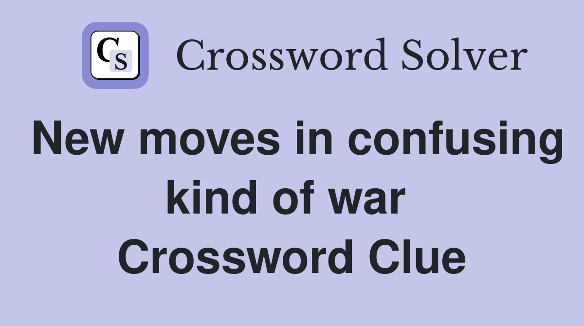 New moves in confusing kind of war  Crossword Clue