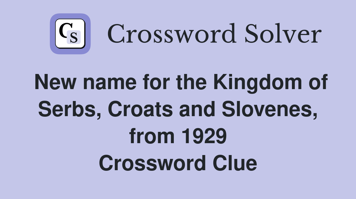 New name for the Kingdom of Serbs, Croats and Slovenes, from 1929 Crossword Clue