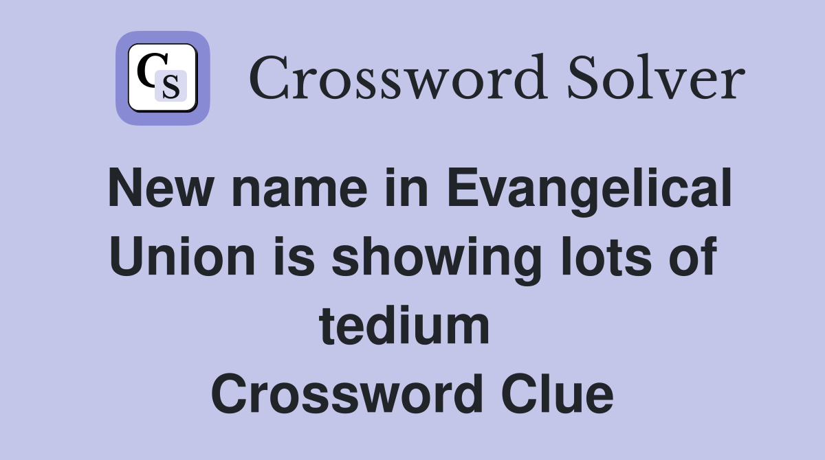 New name in Evangelical Union is showing lots of tedium  Crossword Clue