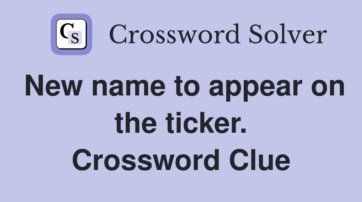 New name to appear on the ticker. Crossword Clue