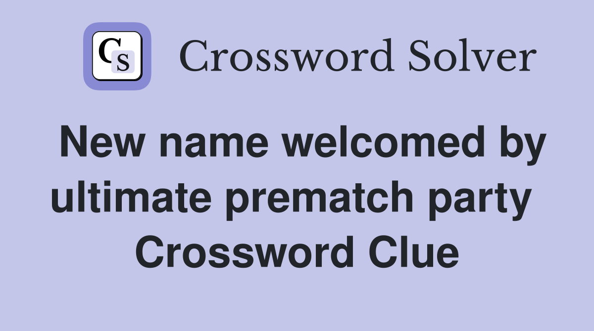 New name welcomed by ultimate prematch party  Crossword Clue